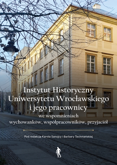 Instytut Historyczny Uniwersytetu Wrocławskiego i jego pracownicy we wspomnieniach wychowanków, współpracowników, przyjaciół |E-BOOK